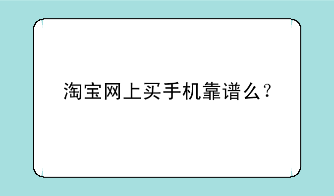 <b>淘宝网上买手机靠谱么？</b>