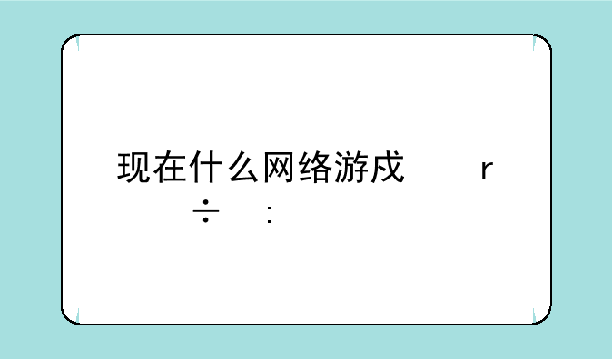 现在什么网络游戏最好玩