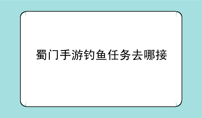 蜀门手游钓鱼任务去哪接