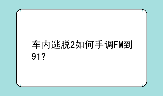 车内逃脱2如何手调FM到91?