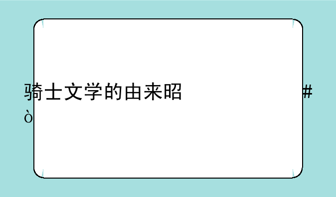 骑士文学的由来是什么？