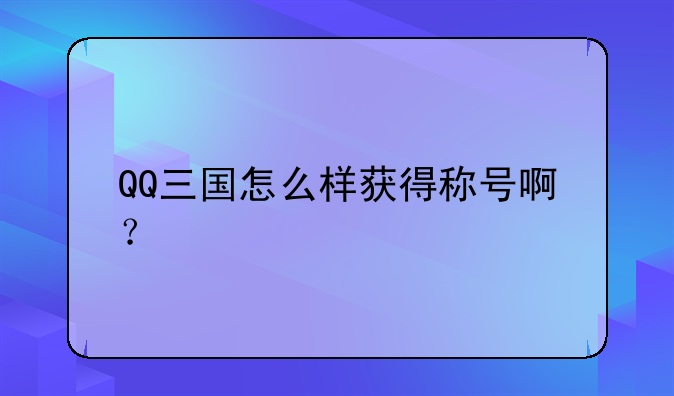 QQ三国怎么样获得称号啊？
