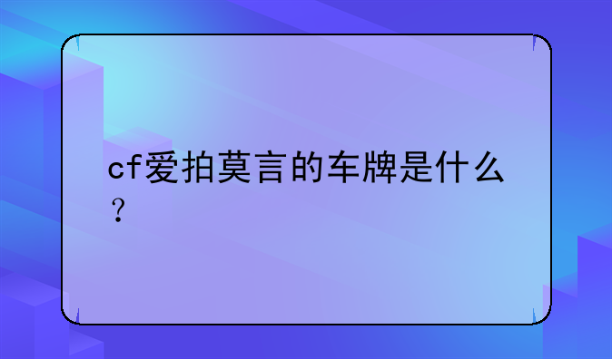 cf爱拍莫言的车牌是什么？