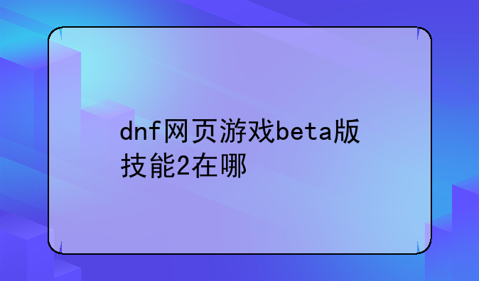 dnf网页游戏beta版技能2在哪