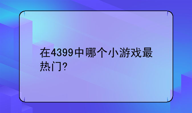 在4399中哪个小游戏最热门?