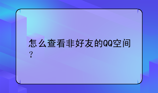 怎么查看非好友的QQ空间？