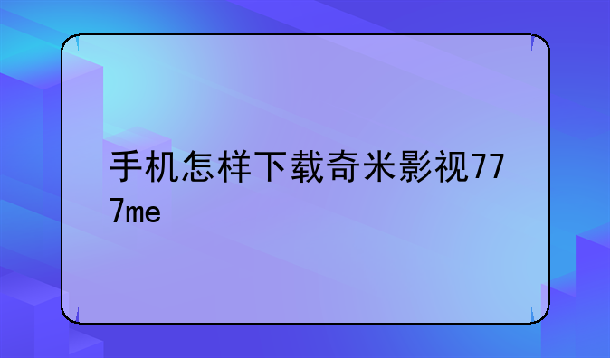 手机怎样下载奇米影视777me