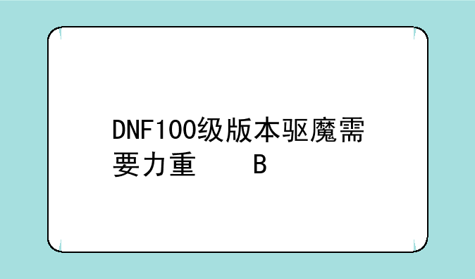 DNF100级版本驱魔需要力量吗