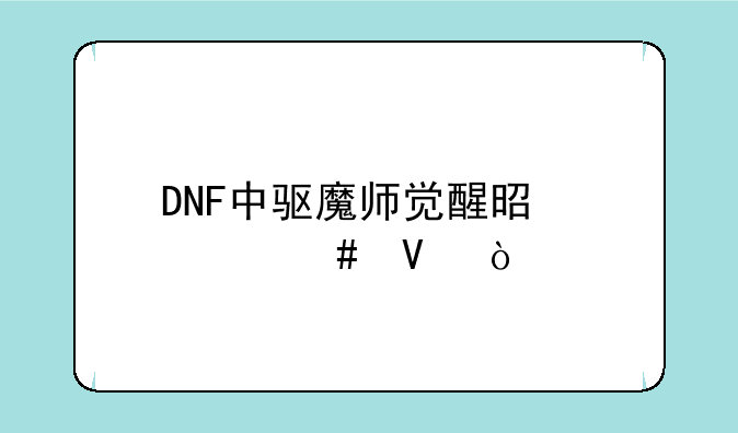 DNF中驱魔师觉醒是什么啊？