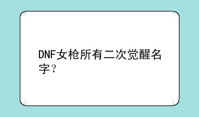 DNF女枪所有二次觉醒名字？