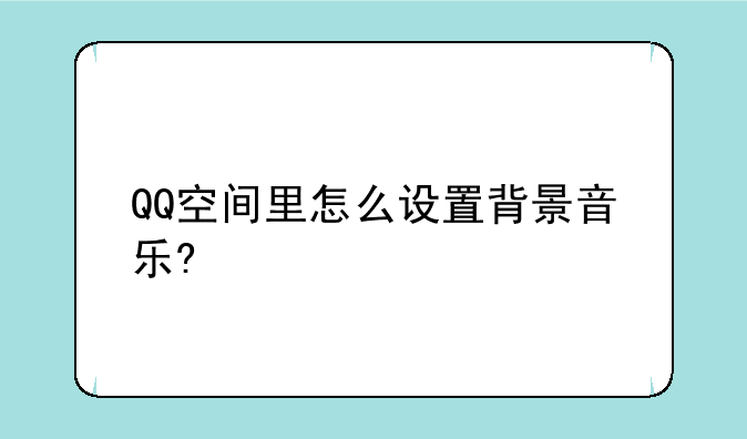 QQ空间里怎么设置背景音乐?