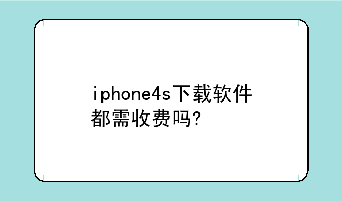 iphone4s下载软件都需收费吗?