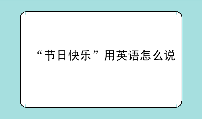 “节日快乐”用英语怎么说