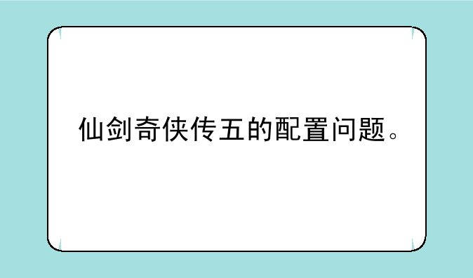 仙剑奇侠传五的配置问题。