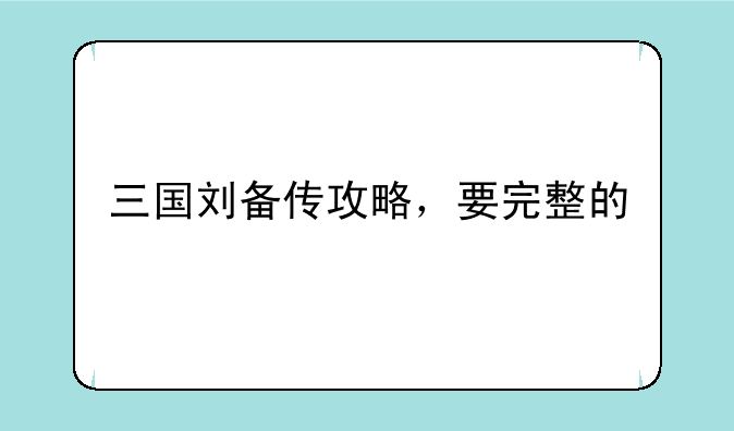 三国刘备传攻略，要完整的
