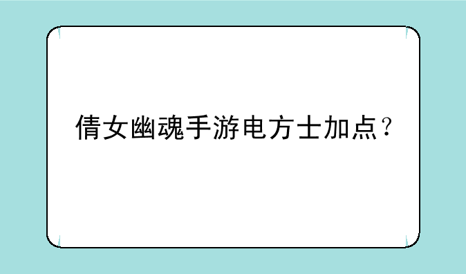 倩女幽魂手游电方士加点？
