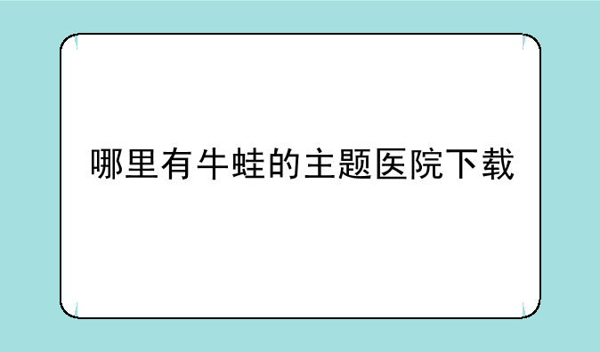 哪里有牛蛙的主题医院下载—求一个主题