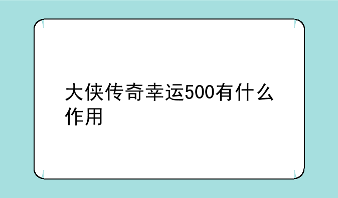 大侠传奇幸运500有什么作用