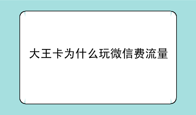 大王卡为什么玩微信费流量
