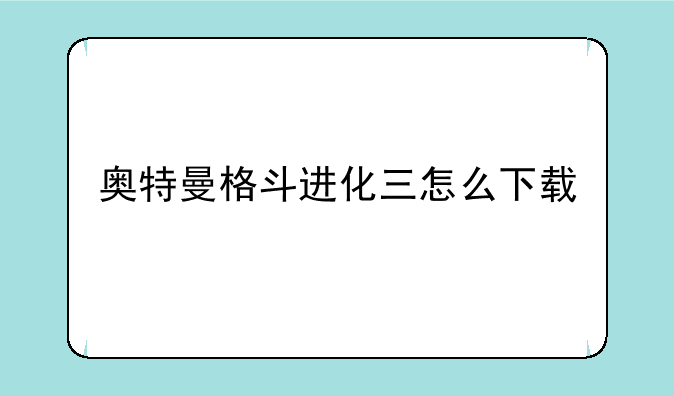 奥特曼格斗进化三怎么下载