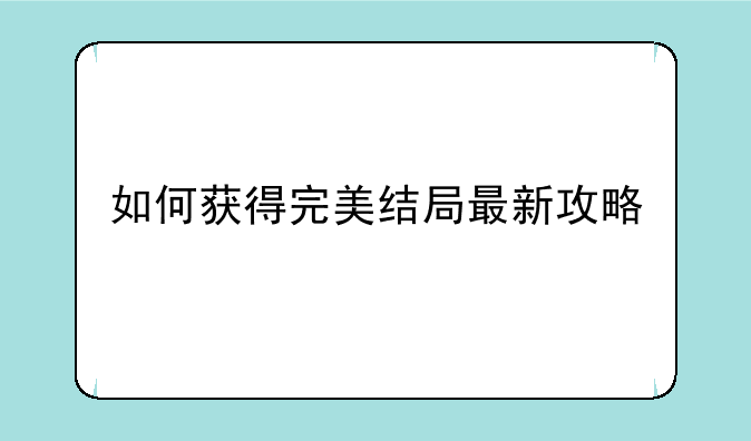 如何获得完美结局最新攻略