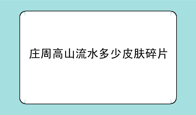 庄周高山流水多少皮肤碎片