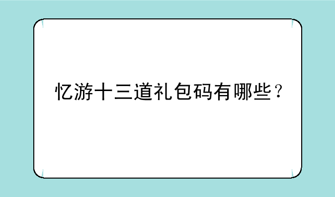 忆游十三道礼包码有哪些？