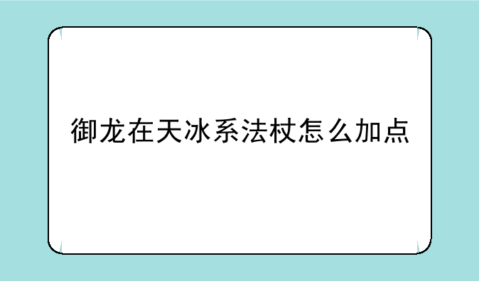 御龙在天冰系法杖怎么加点