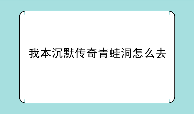 我本沉默传奇青蛙洞怎么去