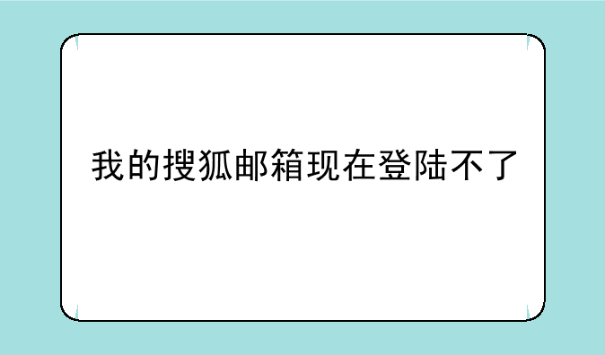 我的搜狐邮箱现在登陆不了