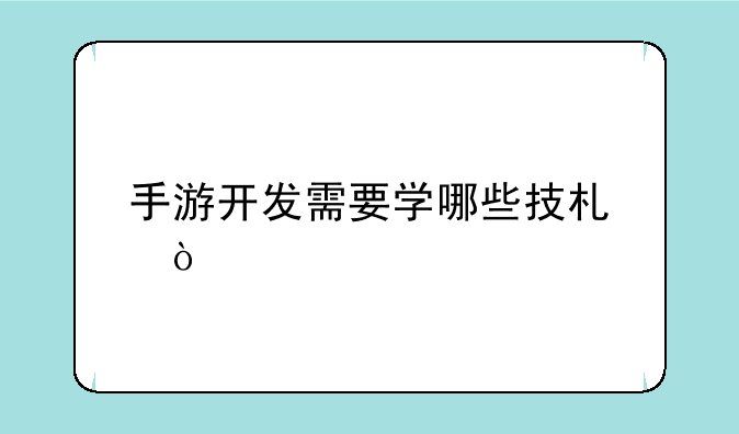 手游开发需要学哪些技术？