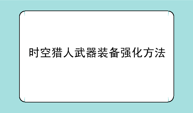 时空猎人武器装备强化方法