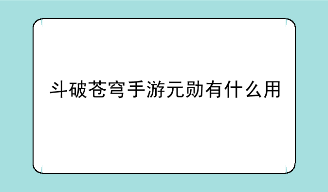 斗破苍穹手游元勋有什么用