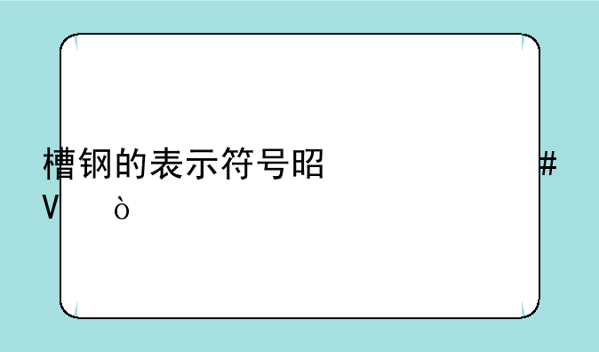 槽钢的表示符号是什么啊？