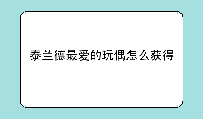 泰兰德最爱的玩偶怎么获得