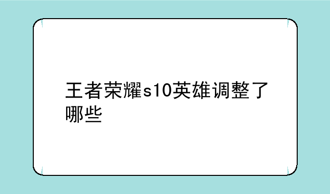 <b>王者荣耀s10英雄调整了哪些</b>