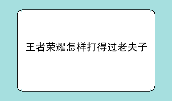 王者荣耀怎样打得过老夫子