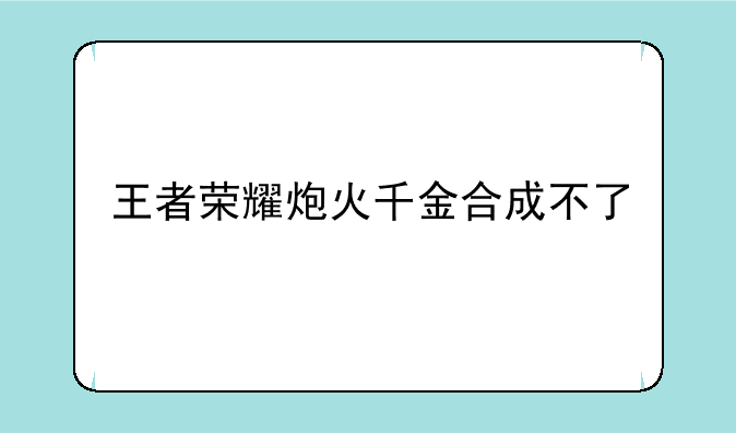 王者荣耀炮火千金合成不了