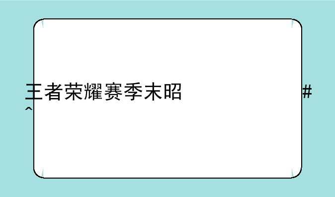 王者荣耀赛季末是什么时候
