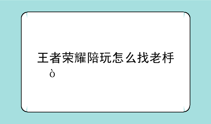 王者荣耀陪玩怎么找老板？