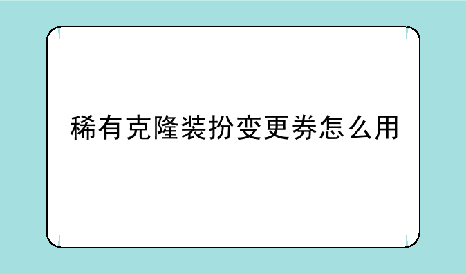 稀有克隆装扮变更券怎么用