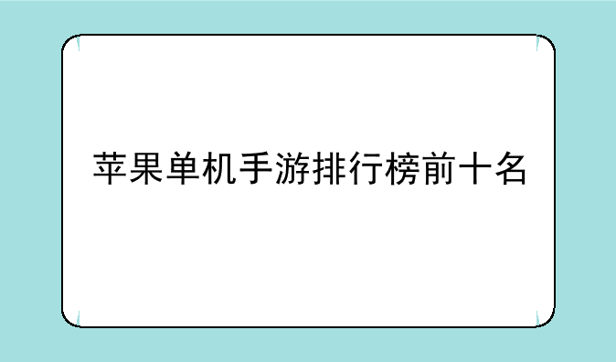 <b>苹果单机手游排行榜前十名</b>