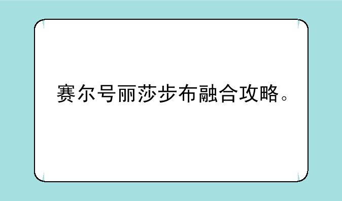 赛尔号丽莎步布融合攻略。