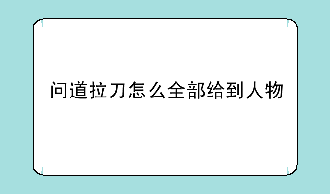 问道拉刀怎么全部给到人物