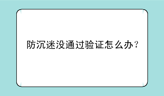 <b>防沉迷没通过验证怎么办？</b>
