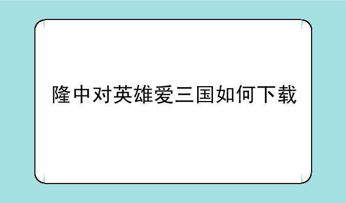 隆中对英雄爱三国如何下载