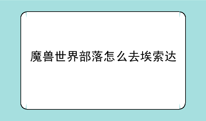 魔兽世界部落怎么去埃索达