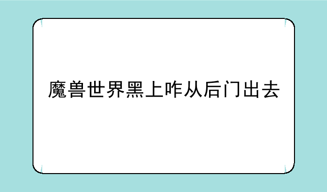 魔兽世界黑上咋从后门出去