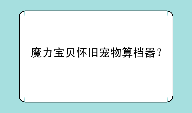 魔力宝贝怀旧宠物算档器？