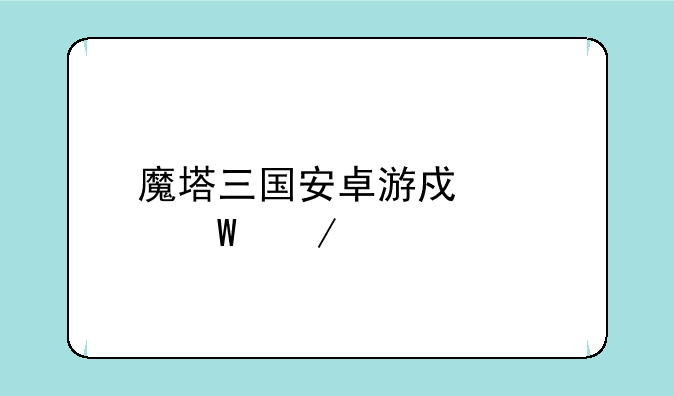 魔塔三国安卓游戏如何下载